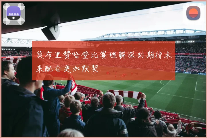 莫布里赞哈登比赛理解深刻期待未来配合更加默契