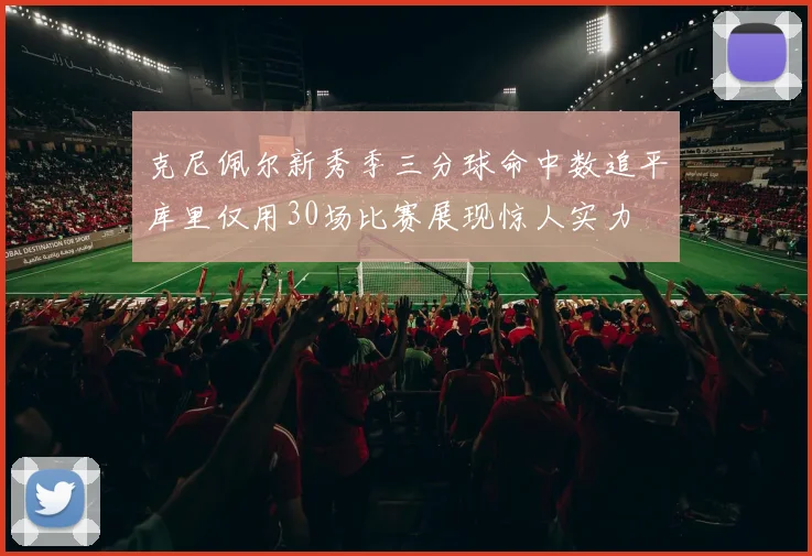 克尼佩尔新秀季三分球命中数追平库里仅用30场比赛展现惊人实力