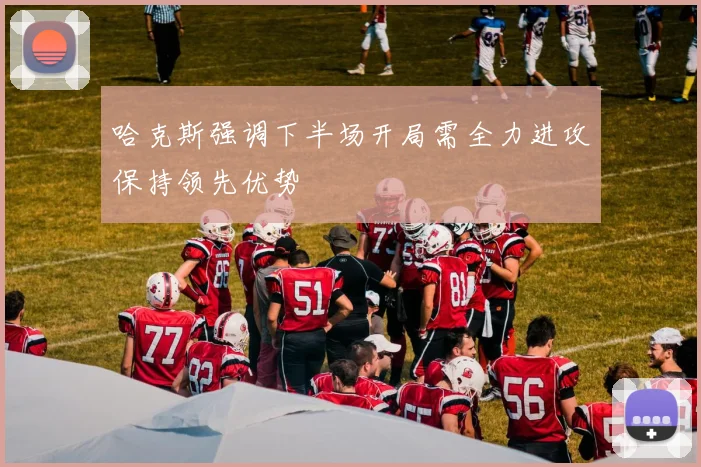 哈克斯强调下半场开局需全力进攻保持领先优势