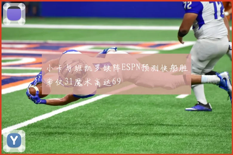 小卡与班凯罗缺阵ESPN预测快船胜率仅31魔术高达69