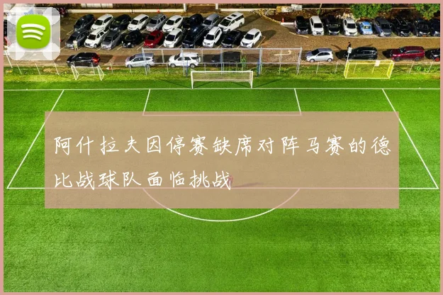 阿什拉夫因停赛缺席对阵马赛的德比战球队面临挑战