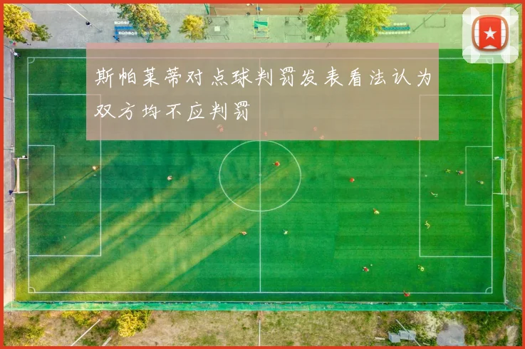 斯帕莱蒂对点球判罚发表看法认为双方均不应判罚