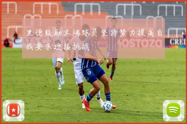 里德鼓励末端球员坚持努力提高自我要求迎接挑战