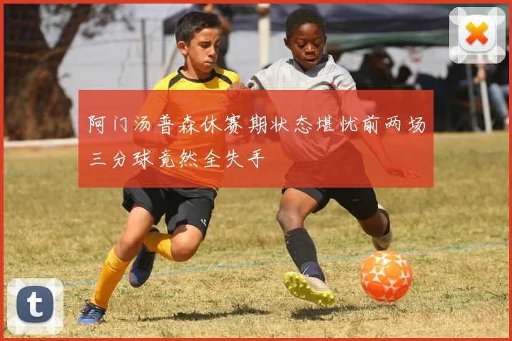 阿门汤普森休赛期状态堪忧前两场三分球竟然全失手