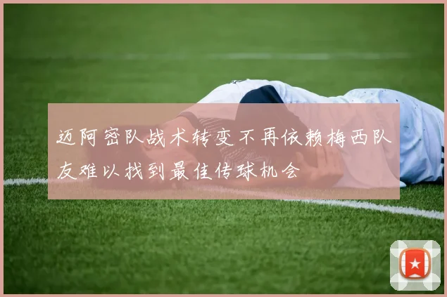 迈阿密队战术转变不再依赖梅西队友难以找到最佳传球机会